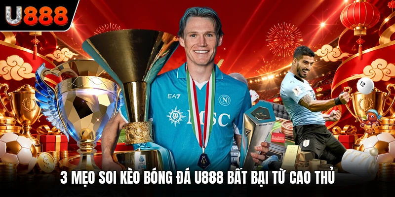 3 mẹo soi kèo bóng đá U888 bất bại từ cao thủ