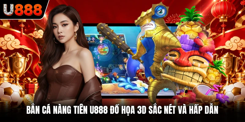 Bắn Cá Nàng tiên U888 đồ họa 3D sắc nét và hấp dẫn