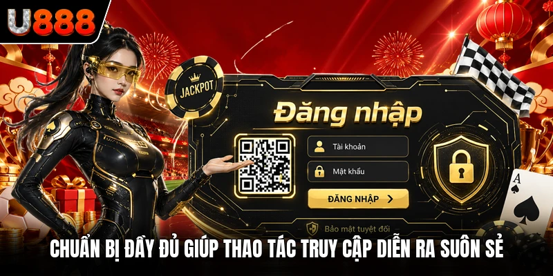 Chuẩn bị đầy đủ giúp thao tác truy cập diễn ra suôn sẻ