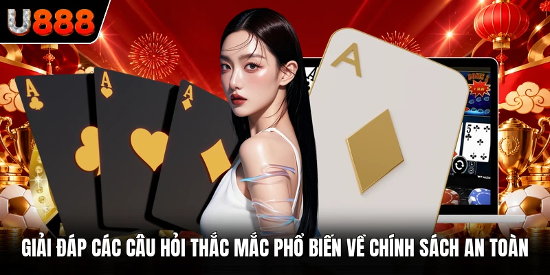 Giải đáp các câu hỏi thắc mắc phổ biến về chính sách an toàn