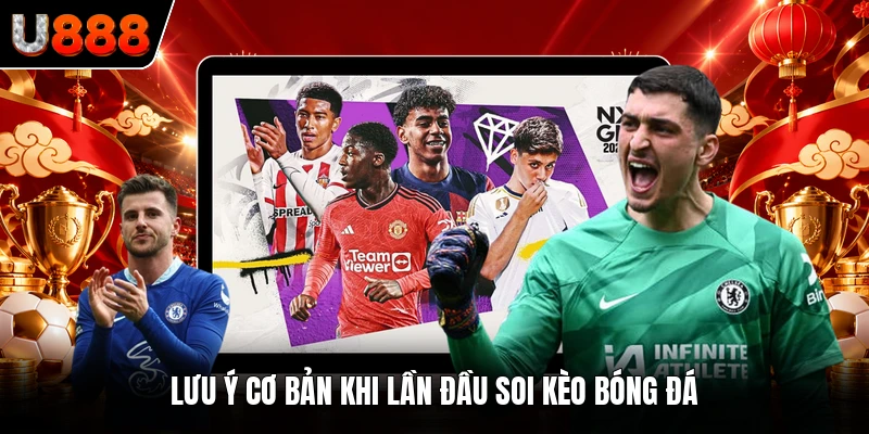 Lưu ý cơ bản khi lần đầu soi kèo bóng đá