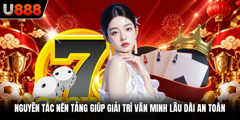 Nguyên tắc nền tảng giúp giải trí văn minh lâu dài an toàn