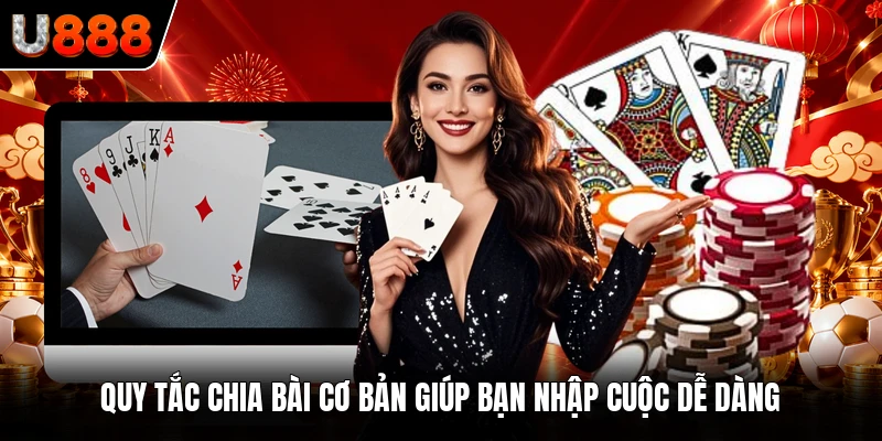 Quy tắc chia bài cơ bản giúp bạn nhập cuộc dễ dàng